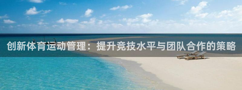 MK体育官方正版app娱乐:创新体育运动管理:提升竞技水平与